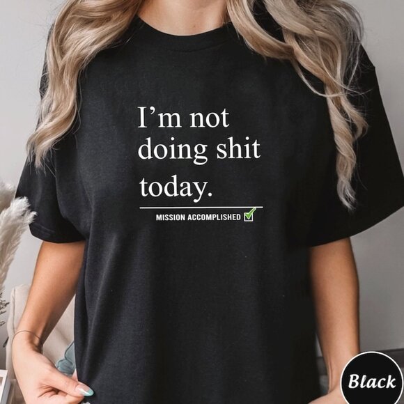 Tops - Im Not Doing Today Shirt, Mission Accomplished Tee